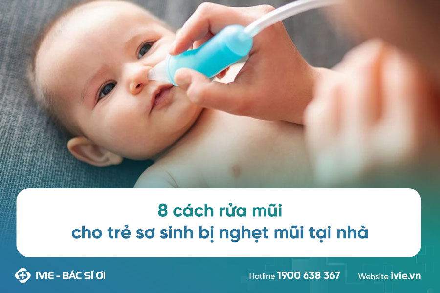 8 cách rửa mũi cho trẻ sơ sinh bị nghẹt mũi tại nhà