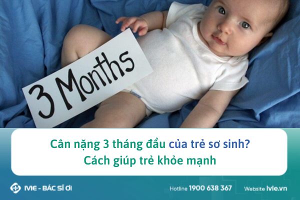 Cân nặng 3 tháng đầu của trẻ sơ sinh? Cách giúp trẻ khỏe...