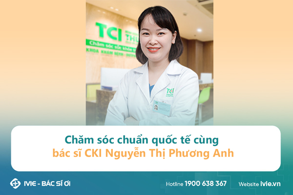Chăm sóc chuẩn quốc tế cùng bác sĩ CKI Nguyễn Thị Phương Anh