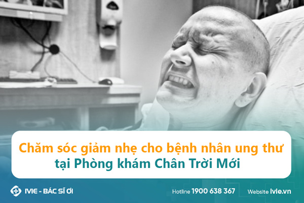 Chăm sóc giảm nhẹ cho bệnh nhân ung thư tại Phòng khám Chân ...