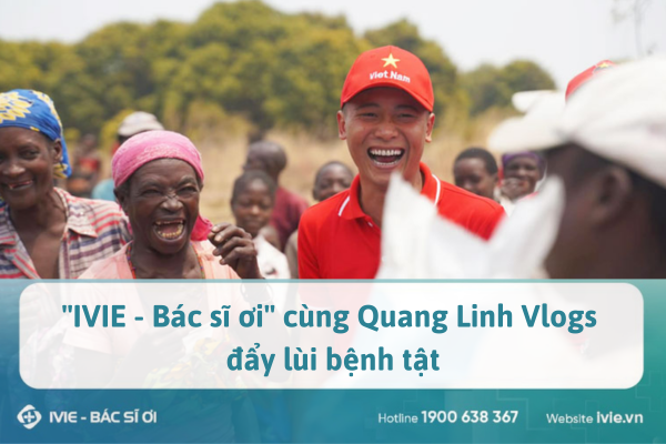‘’IVIE - Bác sĩ ơi’’ cùng Quang Linh Vlogs đẩy lùi bệnh tật