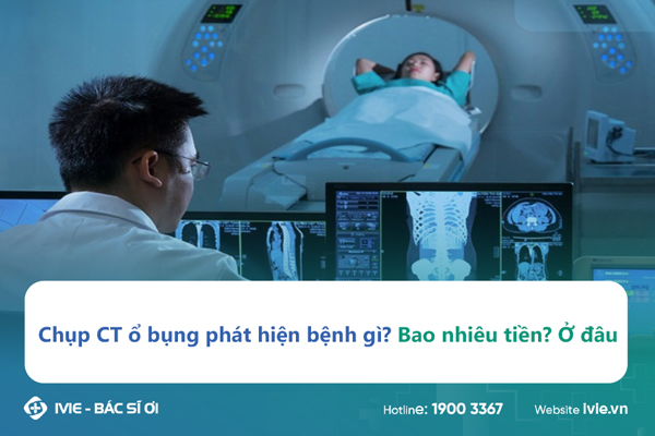 Chụp CT ổ bụng phát hiện bệnh gì? Bao nhiêu tiền? Ở đâu