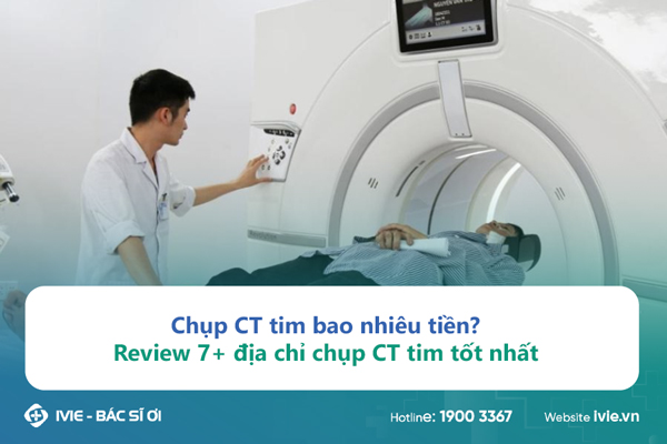 Chụp CT tim bao nhiêu tiền? Review 7+ địa chỉ chụp CT tim...