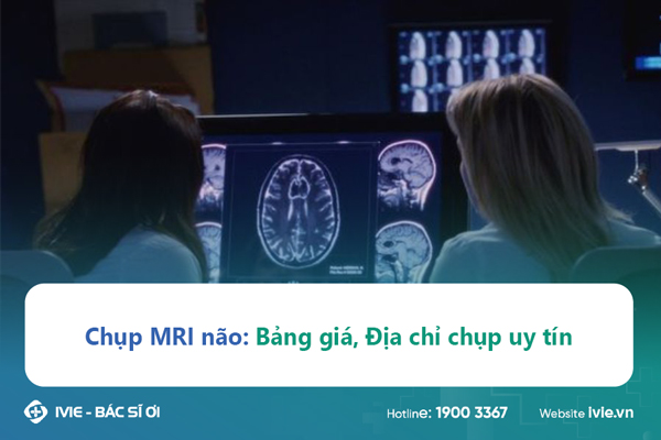 Chụp MRI não: Bảng giá, Địa chỉ chụp uy tín