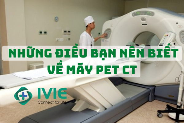 Những điều bạn nên biết về máy PET CT