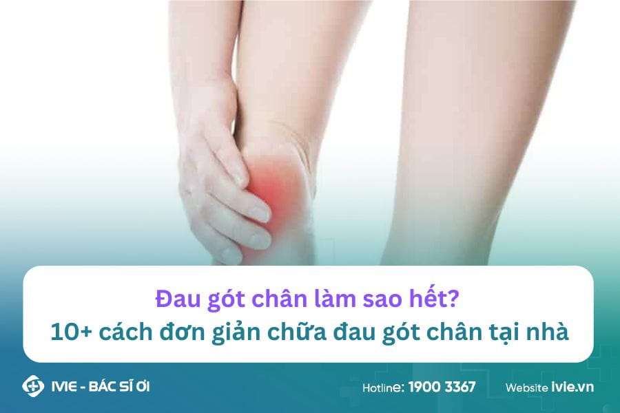 Đau gót chân làm sao hết? 10+ cách đơn giản chữa đau gót...