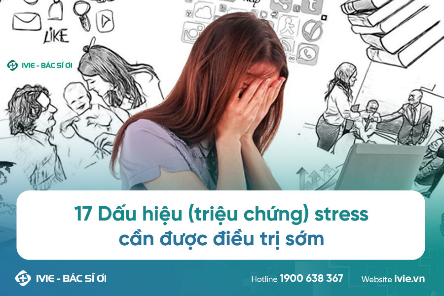 17 Dấu hiệu (triệu chứng) stress cần được điều trị sớm
