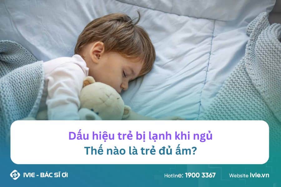 Dấu hiệu trẻ bị lạnh khi ngủ, thế nào là trẻ đủ ấm?