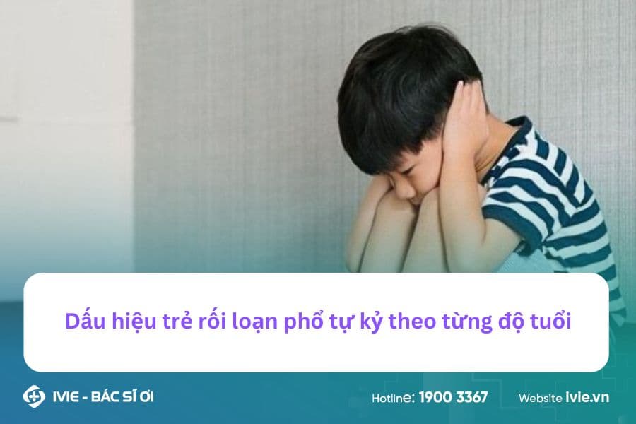 Dấu hiệu trẻ rối loạn phổ tự kỷ theo từng độ tuổi