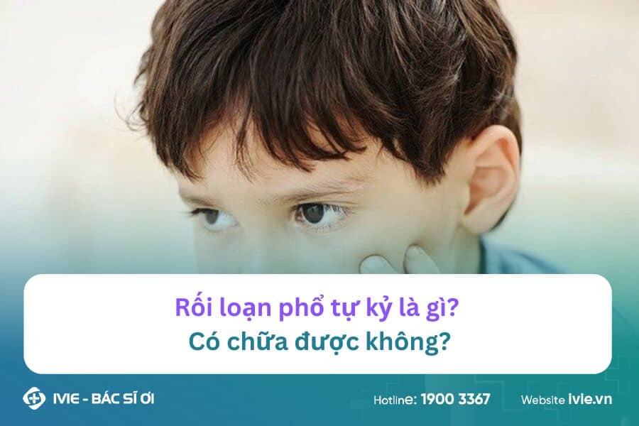 Rối loạn phổ tự kỷ là gì? Có chữa được không?
