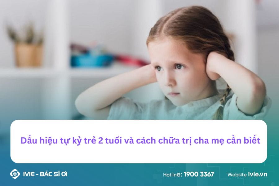 Dấu hiệu tự kỷ trẻ 2 tuổi và cách chữa trị cha mẹ cần biết