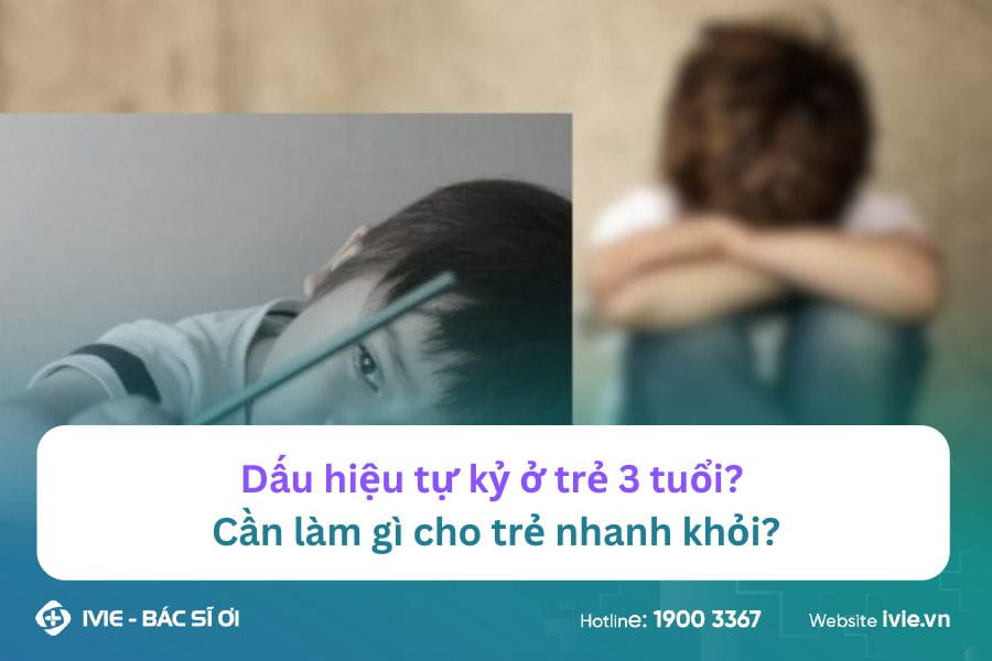 Dấu hiệu tự kỷ ở trẻ 3 tuổi? Cần làm gì cho trẻ nhanh khỏi?