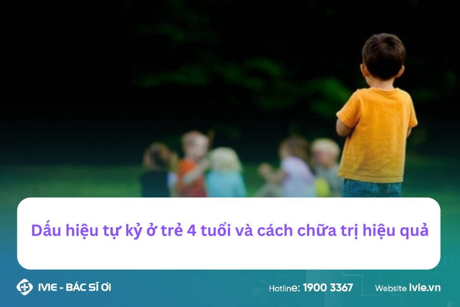 Dấu hiệu tự kỷ ở trẻ 4 tuổi và cách chữa trị hiệu quả