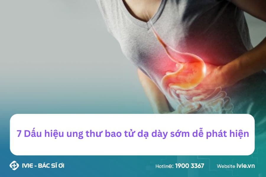 7 Dấu hiệu ung thư bao tử dạ dày sớm dễ phát hiện