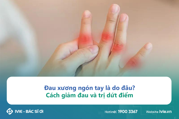 Đau xương ngón tay là do đâu? Cách giảm đau và trị dứt điểm
