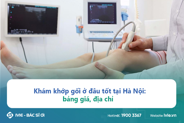 Khám khớp gối ở đâu tốt tại Hà Nội: bảng giá, địa chỉ