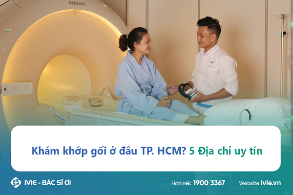 Khám khớp gối ở đâu TP. HCM? 5 Địa chỉ uy tín
