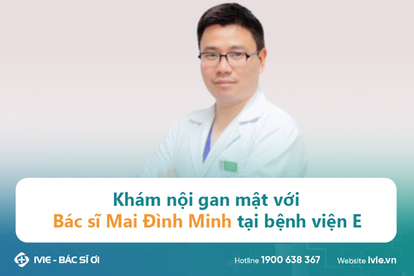 Khám nội gan mật với Bác sĩ Mai Đình Minh tại bệnh viện E