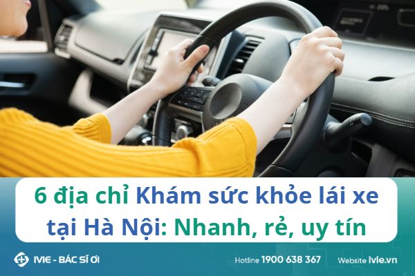 5 địa chỉ Khám sức khỏe lái xe tại Hà Nội: Nhanh, rẻ, uy tín