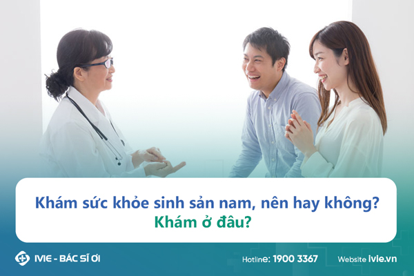 Khám sức khỏe sinh sản nam, nên hay không? Khám ở đâu?