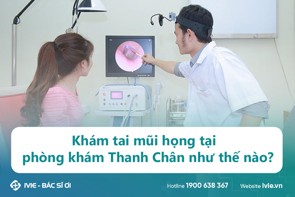 Khám tai mũi họng tại phòng khám Thanh Chân như thế nào?