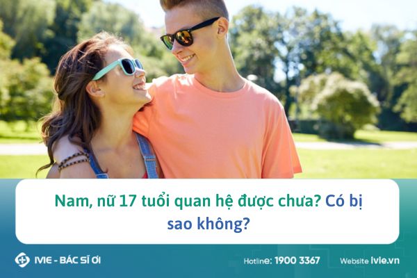 Nam, nữ 17 tuổi quan hệ được chưa? Có bị sao không?