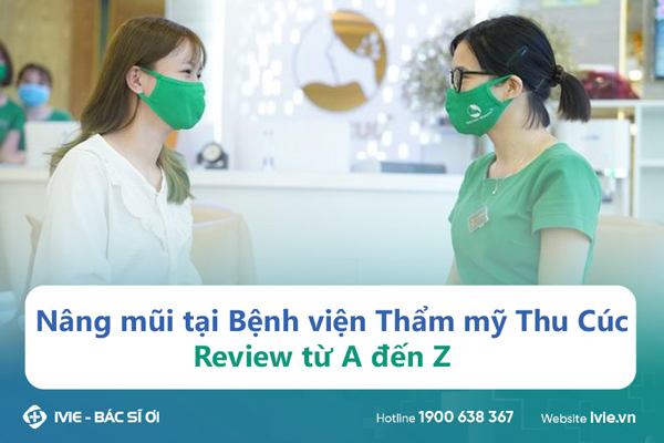 Nâng mũi tại Bệnh viện Thẩm mỹ Thu Cúc - Review từ A đến Z