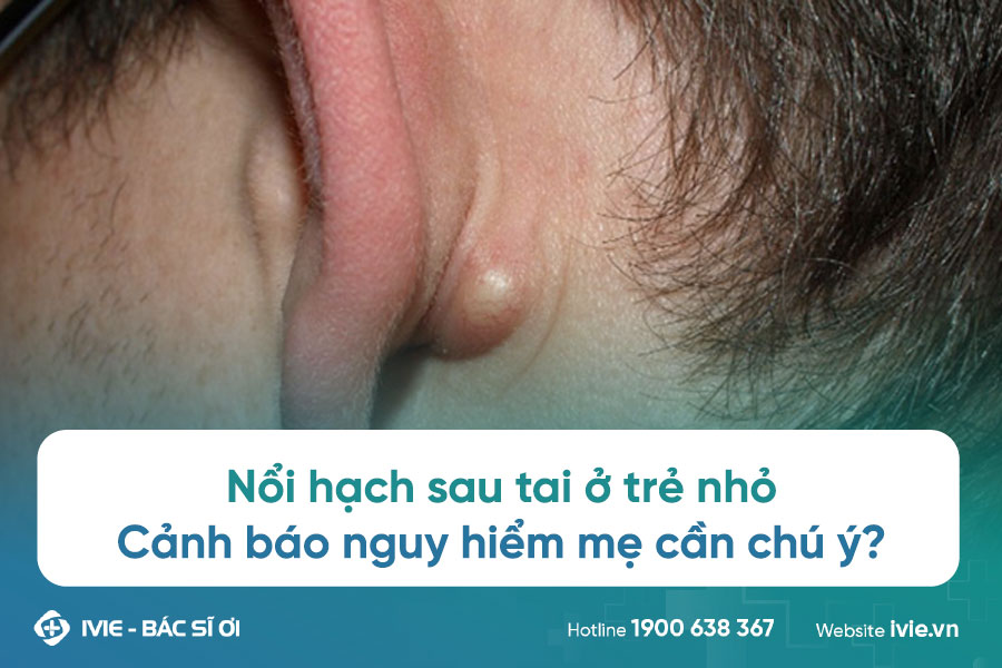 Nổi hạch sau tai ở trẻ nhỏ: Cảnh báo nguy hiểm mẹ cần chú ý?