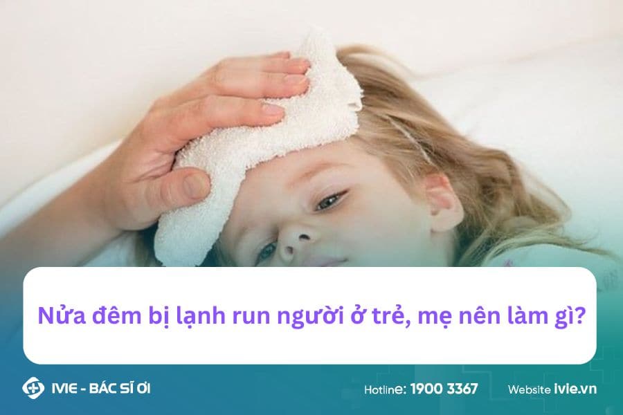 Nửa đêm bị lạnh run người ở trẻ, mẹ nên làm gì?