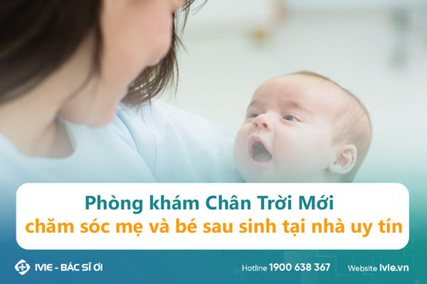 Phòng khám Chân Trời Mới chăm sóc mẹ và bé sau sinh tại nhà ...