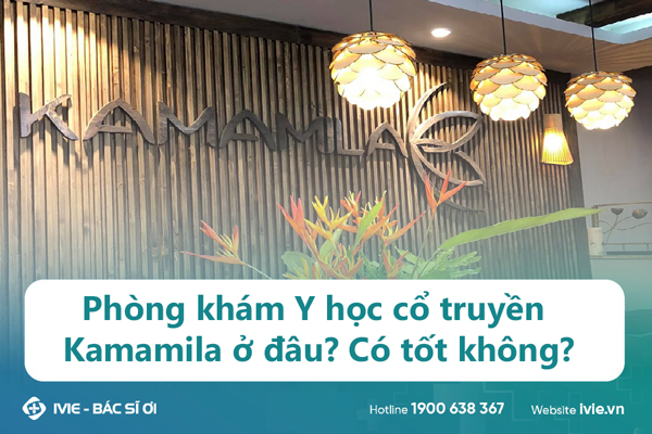 Phòng khám Y học cổ truyền Kamamila ở đâu? Có tốt không?