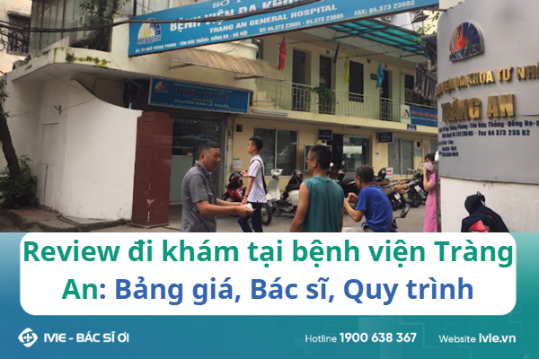 Review đi khám tại bệnh viện Tràng An: Bảng giá, Bác sĩ,...
