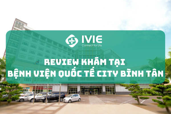 Review khám tại Bệnh viện Quốc tế City Bình Tân