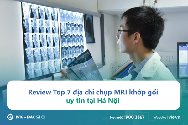 Review Top 7 địa chỉ chụp MRI khớp gối uy tín tại Hà Nội