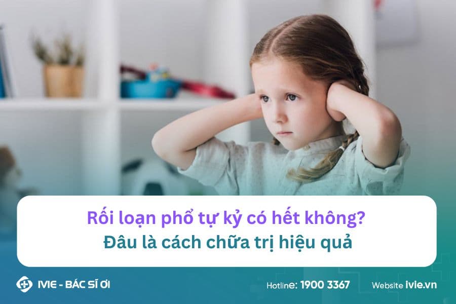 Rối loạn phổ tự kỷ có hết không? Đâu là cách chữa trị hiệu...
