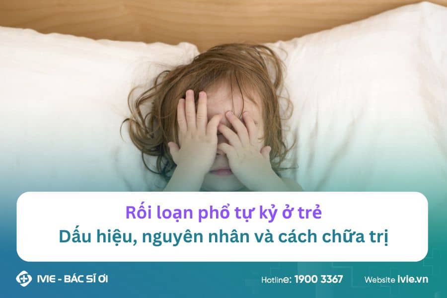 Rối loạn phổ tự kỷ ở trẻ: Dấu hiệu, nguyên nhân và cách...