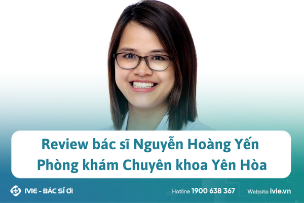 Review bác sĩ Nguyễn Hoàng Yến Phòng khám Chuyên khoa Yên...