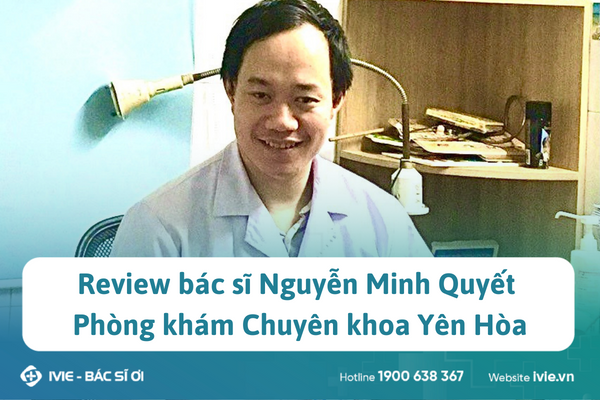 Review bác sĩ Nguyễn Minh Quyết Phòng khám Chuyên khoa Yên...