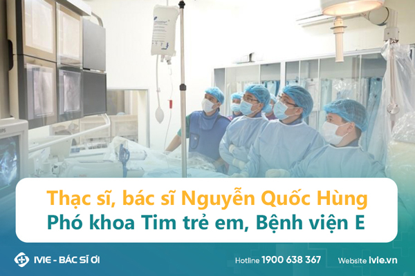 Thạc sĩ, bác sĩ Nguyễn Quốc Hùng - Phó khoa Tim trẻ em,...