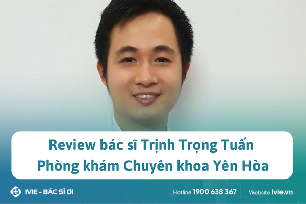 Review bác sĩ Trịnh Trọng Tuấn Phòng khám Chuyên khoa Yên...