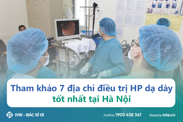 Tham khảo 7 địa chỉ điều trị HP dạ dày tốt nhất tại Hà Nội