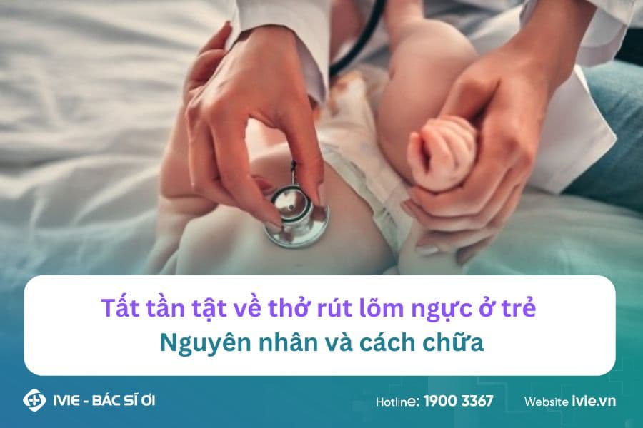 Tất tần tật về thở rút lõm ngực ở trẻ: Nguyên nhân và cách...