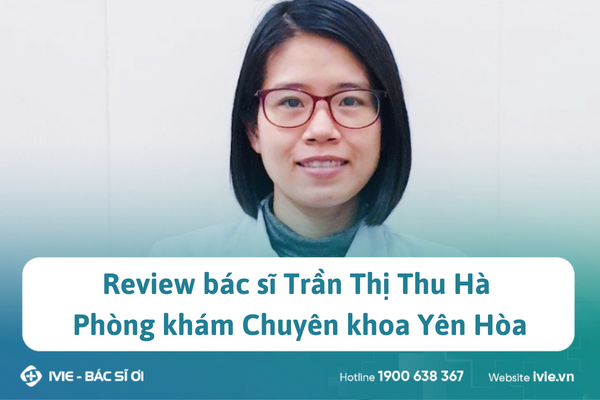 Review bác sĩ Trần Thị Thu Hà Phòng khám Chuyên khoa Yên Hòa