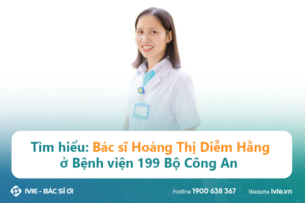 Tìm hiểu: Bác sĩ Hoàng Thị Diễm Hằng ở Bệnh viện 199 Bộ...