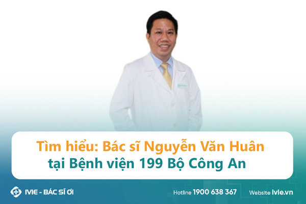 Tìm hiểu: Bác sĩ Nguyễn Văn Huân tại Bệnh viện 199 Bộ Công...