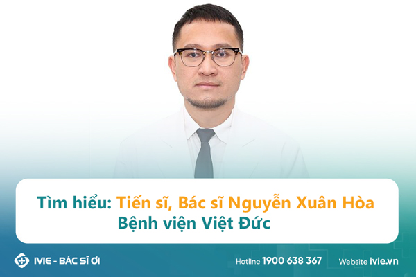 Tìm hiểu: Tiến sĩ, Bác sĩ Nguyễn Xuân Hòa Bệnh viện Việt Đức