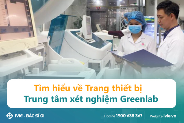 Tìm hiểu về Trang thiết bị Trung tâm xét nghiệm Greenlab