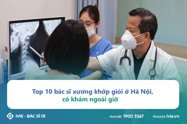 Top 10 bác sĩ xương khớp giỏi ở Hà Nội, có khám ngoài giờ