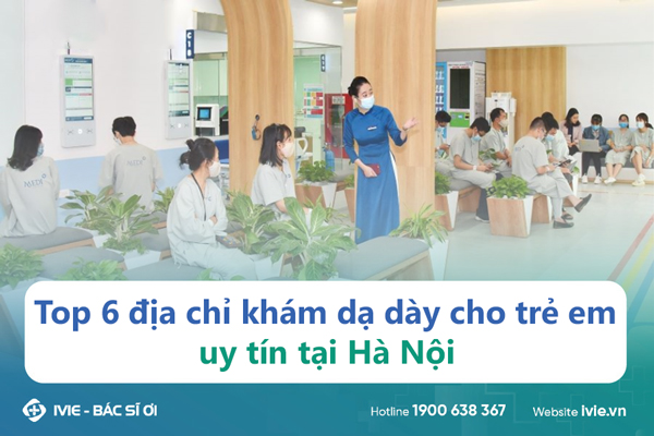 Top 6 địa chỉ khám dạ dày cho trẻ em uy tín tại Hà Nội