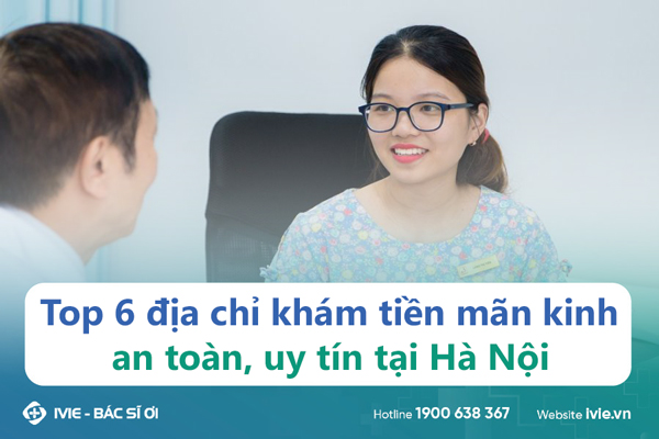Top 6 địa chỉ khám tiền mãn kinh an toàn, uy tín tại Hà Nội